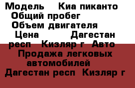  › Модель ­  Киа пиканто › Общий пробег ­ 72 000 › Объем двигателя ­ 1 › Цена ­ 320 - Дагестан респ., Кизляр г. Авто » Продажа легковых автомобилей   . Дагестан респ.,Кизляр г.